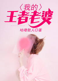 我的王者老婆全文免费完整版阅读_咕噜散人_我的王者老婆最新章节更新全集