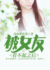 被女友看不起之后全文免费完整版阅读_浅如梨花落_被女友看不起之后最新章节更新全集