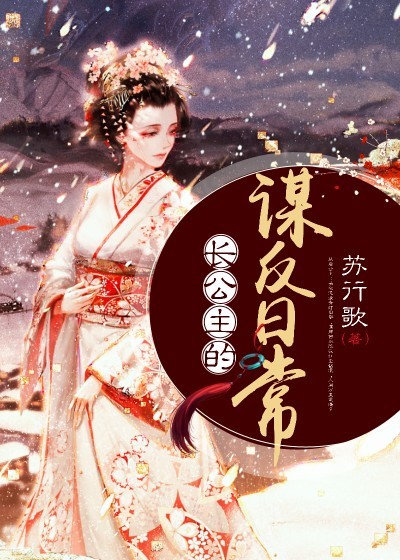 长公主的谋反日常全文免费完整版阅读_苏行歌_长公主的谋反日常最新章节更新全集
