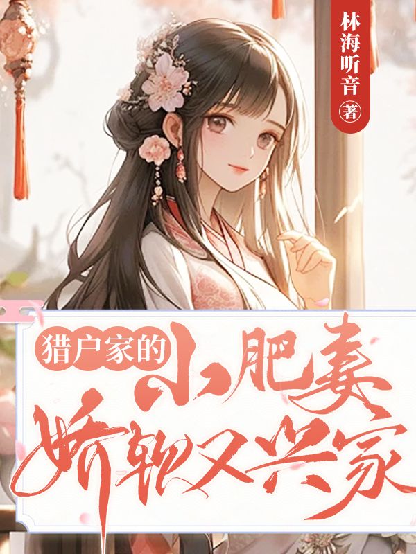 林窈窈，秦霄猎户家的小肥妻娇软又兴家小说最新章节全文免费阅读_猎户家的小肥妻娇软又兴家【作者林海听音】小说最新目录