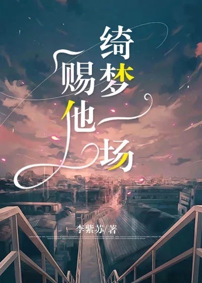 赐他绮梦一场全文免费完整版阅读_李紫苏_赐他绮梦一场最新章节更新全集