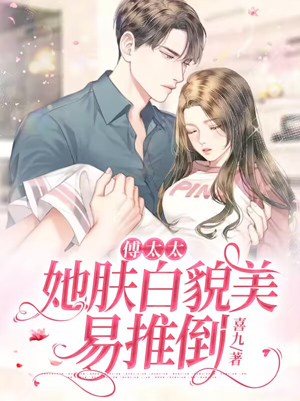 傅太太她肤白貌美易推倒小说【作者喜九】最新章节免费阅读_傅太太她肤白貌美易推倒全本大结局阅读