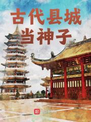 古代县城当神子全文免费完整版阅读_方愈,潘淑兰_古代县城当神子最新章节更新全集