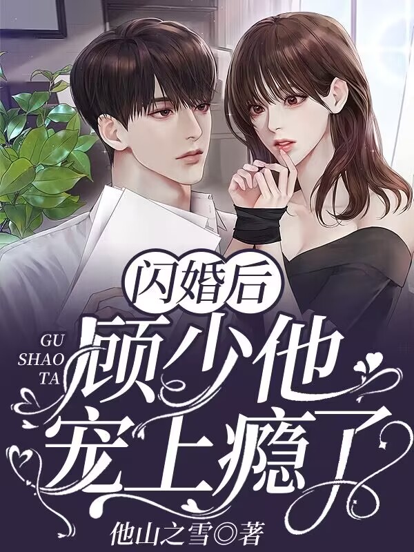 闪婚后，顾少他宠上瘾了小说【作者他山之雪】最新章节免费阅读_闪婚后，顾少他宠上瘾了全本大结局阅读