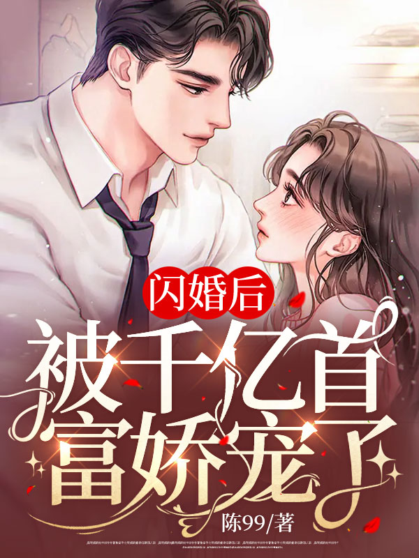 闪婚后，被千亿首富娇宠了小说【作者姜茶丶】最新章节免费阅读_闪婚后，被千亿首富娇宠了全本大结局阅读