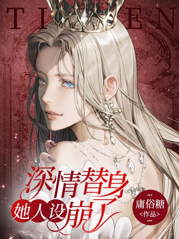 深情替身她人设崩了小说【作者庸俗糖】最新章节免费阅读_深情替身她人设崩了全本大结局阅读