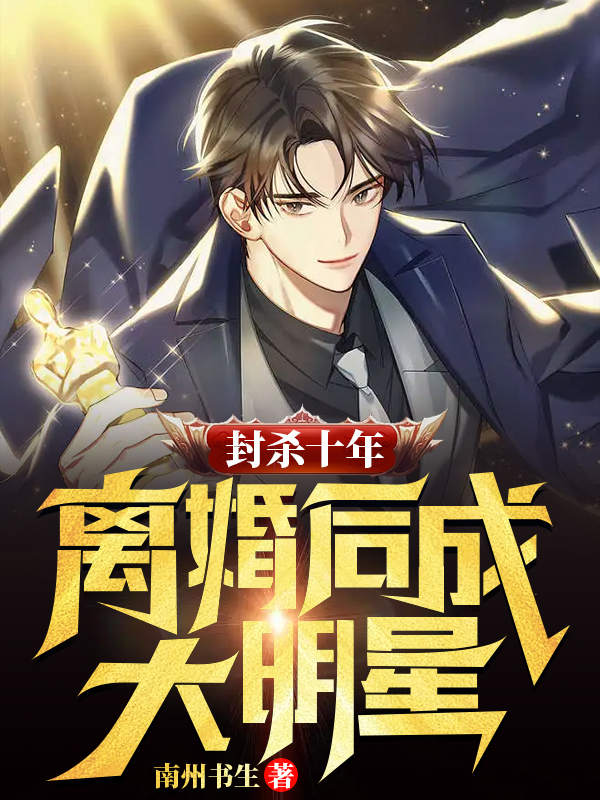 封杀十年：离婚后成大明星小说【作者南州书生】最新章节免费阅读_封杀十年：离婚后成大明星全本大结局阅读