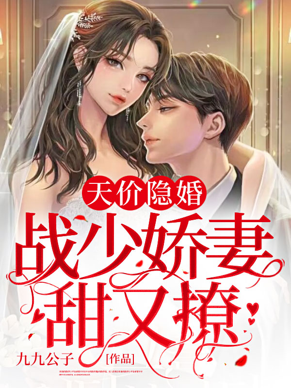 天价隐婚：战少娇妻甜又撩小说【作者九九公子】最新章节免费阅读_天价隐婚：战少娇妻甜又撩全本大结局阅读