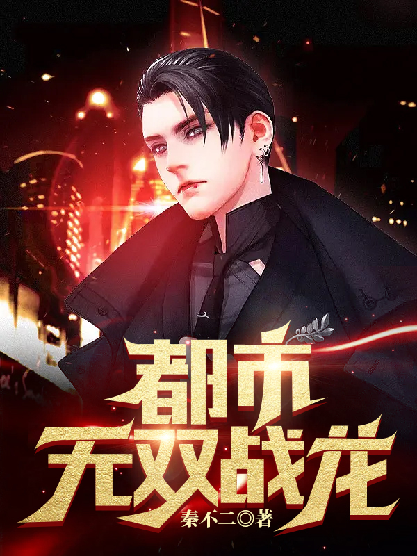 都市无双战龙小说【作者秦不二】最新章节免费阅读_都市无双战龙全本大结局阅读