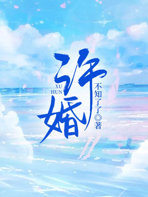 许婚小说【作者不知了了】最新章节免费阅读_许婚全本大结局阅读