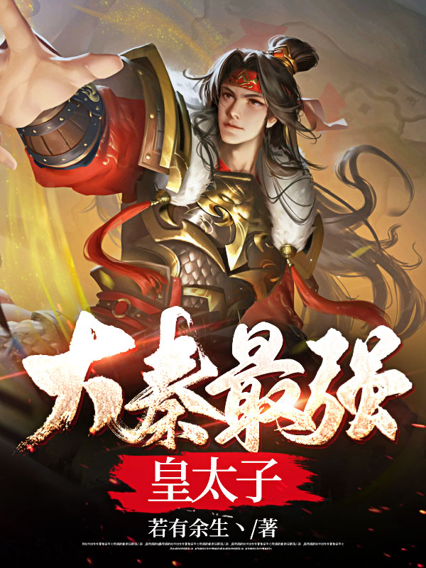 大秦最强皇太子小说【作者若有余生丶】最新章节免费阅读_大秦最强皇太子全本大结局阅读