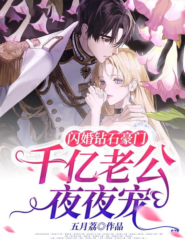 闪婚钻石豪门，千亿老公夜夜宠小说【作者五月荔】最新章节免费阅读_闪婚钻石豪门，千亿老公夜夜宠全本大结局阅读