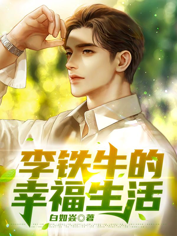 李铁牛的幸福生活小说【作者白如焱】最新章节免费阅读_李铁牛的幸福生活全本大结局阅读