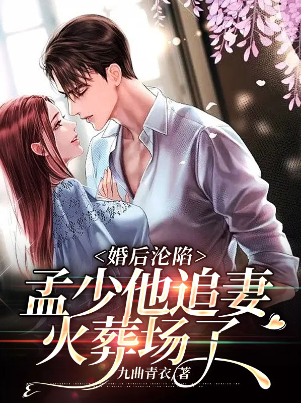 姜南溪孟晏清婚后沦陷：孟少他追妻火葬场了小说最新章节全文免费阅读_婚后沦陷：孟少他追妻火葬场了【作者九曲青衣】小说最新目录