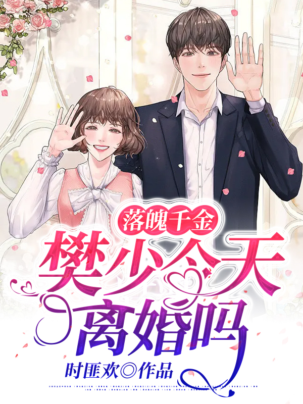 落魄千金：樊少今天离婚吗小说【作者时匪欢】最新章节免费阅读_落魄千金：樊少今天离婚吗全本大结局阅读