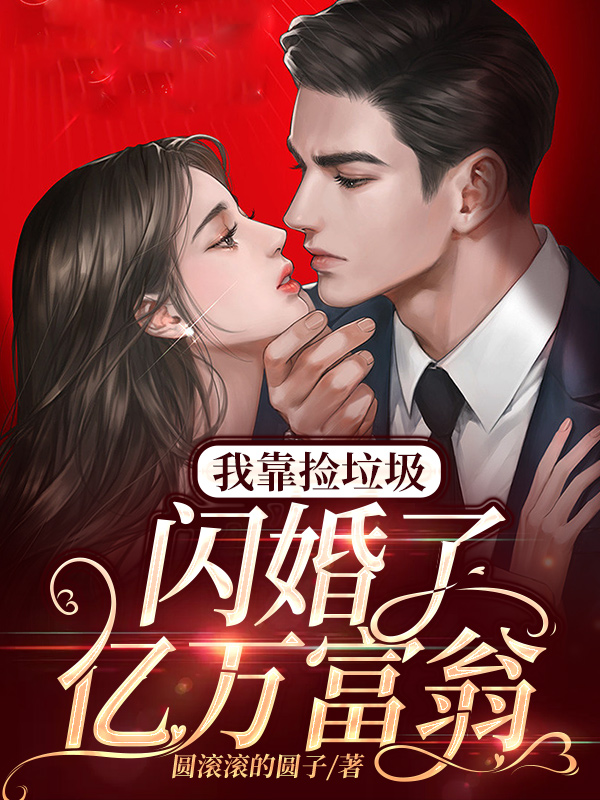 我靠捡垃圾闪婚了亿万富翁小说【作者圆滚滚的圆子】最新章节免费阅读_我靠捡垃圾闪婚了亿万富翁全本大结局阅读