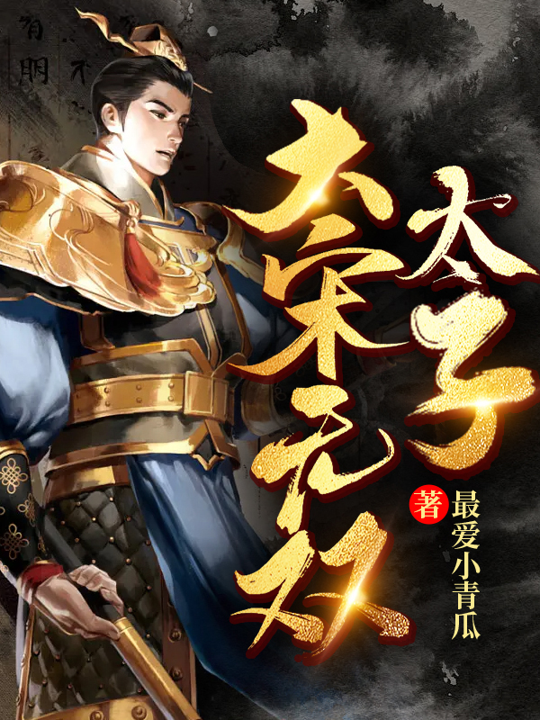 大宋无双太子小说【作者最爱小青瓜】最新章节免费阅读_大宋无双太子全本大结局阅读