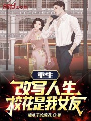 重生：改写人生，校花是我女友全文免费完整版阅读_江湛,郝莎莎_重生：改写人生，校花是我女友最新章节更新全集