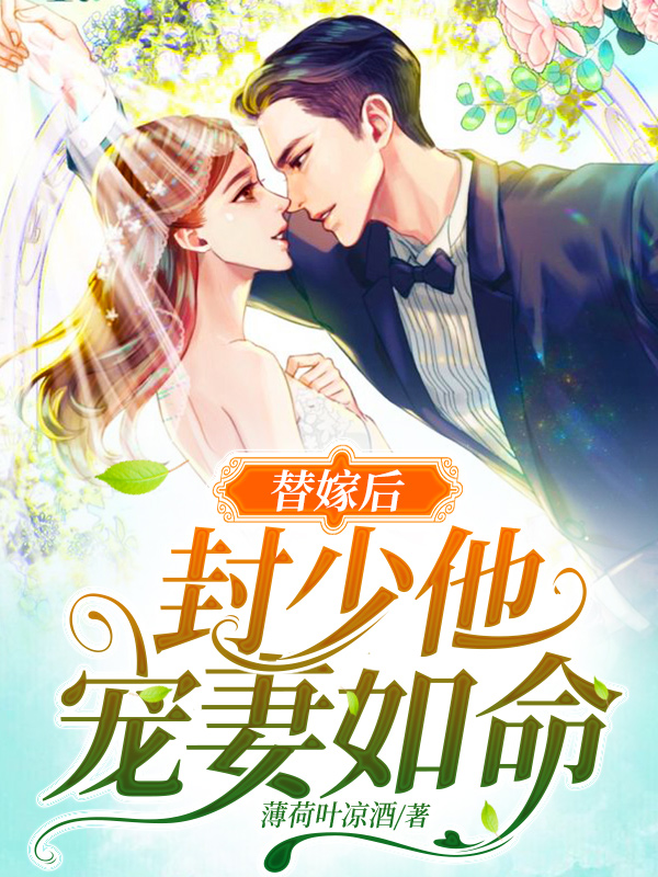 替嫁后，封少他宠妻如命！小说【作者薄荷叶凉酒】最新章节免费阅读_替嫁后，封少他宠妻如命！全本大结局阅读