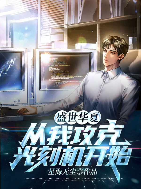 盛世华夏：从我攻克光刻机开始小说【作者星海无尘】最新章节免费阅读_盛世华夏：从我攻克光刻机开始全本大结局阅读