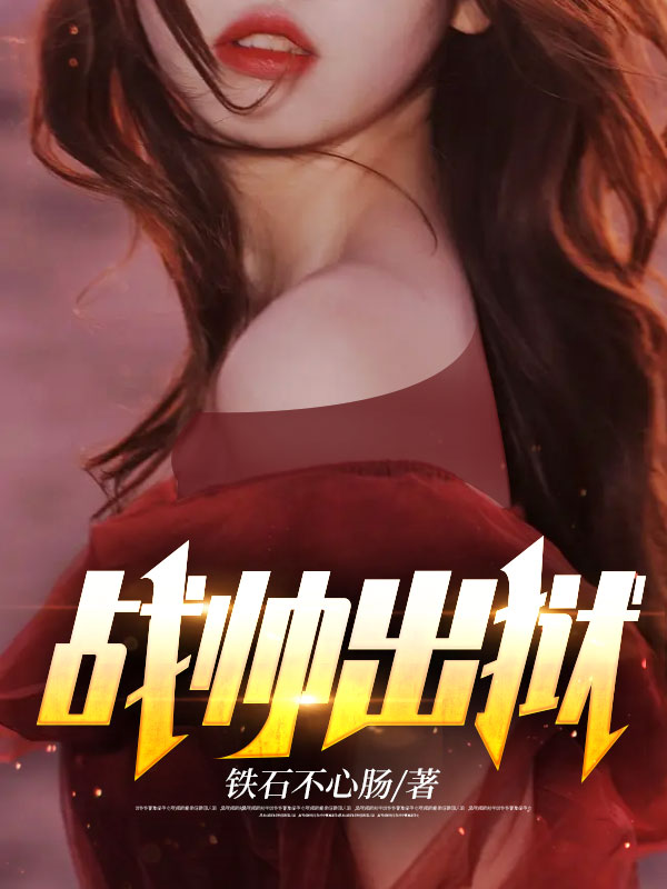 战帅出狱小说【作者铁石不心肠】最新章节免费阅读_战帅出狱全本大结局阅读