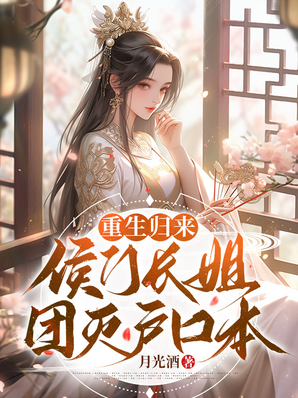 重生归来，侯门长姐团灭户口本小说【作者楚欢颜】最新章节免费阅读_重生归来，侯门长姐团灭户口本全本大结局阅读