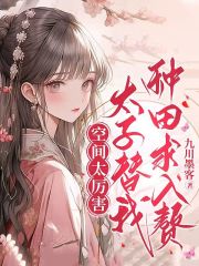 空间太厉害，太子替我种田求入赘全文免费完整版阅读_庄锦,凌亦寒_空间太厉害，太子替我种田求入赘最新章节更新全集
