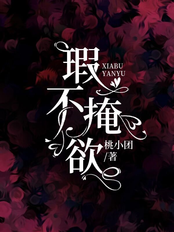 瑕不掩欲小说【作者桃小团】最新章节免费阅读_瑕不掩欲全本大结局阅读