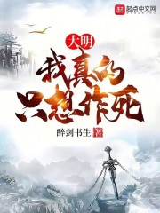大明：我真的只想作死全文免费完整版阅读_杨帆,朱元璋_大明：我真的只想作死最新章节更新全集