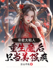 帝君太粘人，重生魔后只当美强爽全文免费完整版阅读_云山不乱_帝君太粘人，重生魔后只当美强爽最新章节更新全集