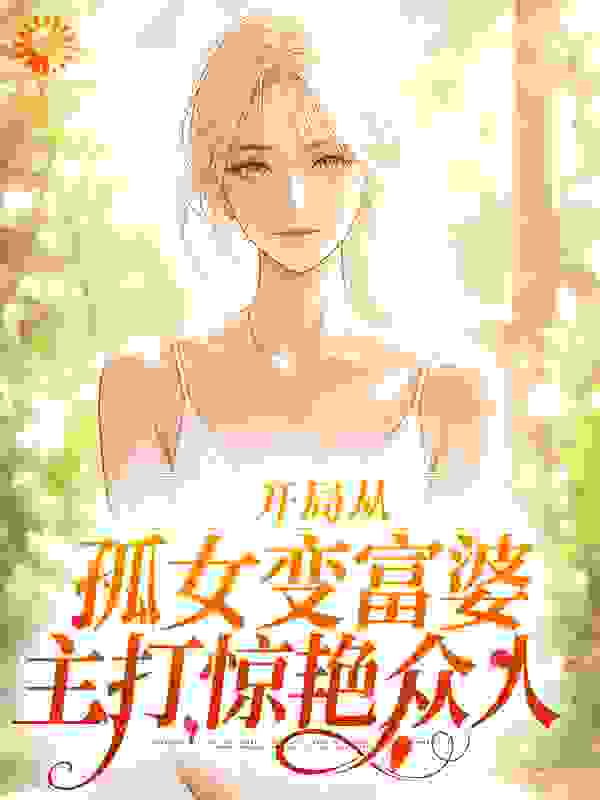 开局从孤女变富婆，主打惊艳众人全文免费完整版阅读_酣月十五_开局从孤女变富婆，主打惊艳众人最新章节更新全集