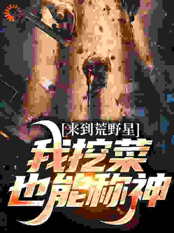 来到荒野星，我挖菜也能称神全文免费完整版阅读_灵泉的吉吉鼠_来到荒野星，我挖菜也能称神最新章节更新全集