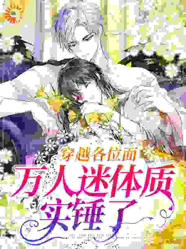 穿越各位面，万人迷体质实锤了全文免费完整版阅读_仲文_穿越各位面，万人迷体质实锤了最新章节更新全集