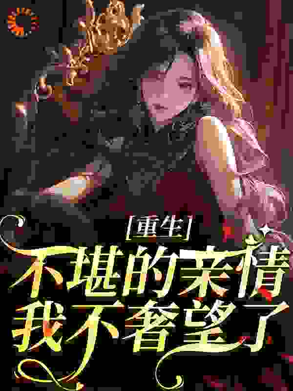 重生：不堪的亲情，我不奢望了全文免费完整版阅读_北木流光_重生：不堪的亲情，我不奢望了最新章节更新全集