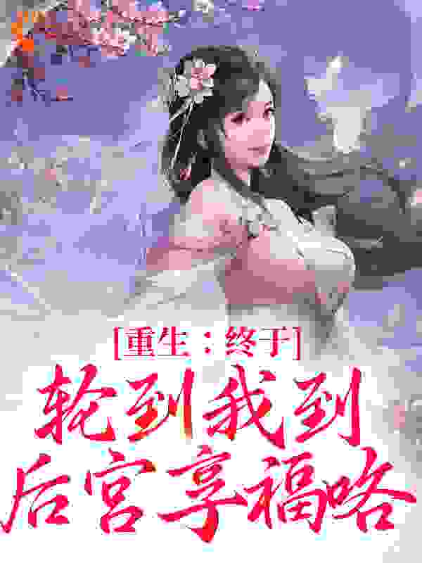 重生：终于轮到我到后宫享福咯全文免费完整版阅读_雪儿_重生：终于轮到我到后宫享福咯最新章节更新全集