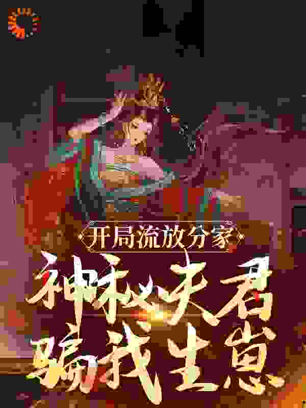 开局流放分家，神秘夫君骗我生崽全文免费完整版阅读_墨染千书_开局流放分家，神秘夫君骗我生崽最新章节更新全集