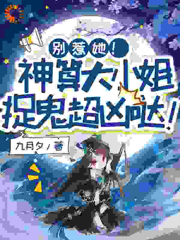 别惹她！神算大小姐捉鬼超凶哒！全文免费完整版阅读_九月夕_别惹她！神算大小姐捉鬼超凶哒！最新章节更新全集