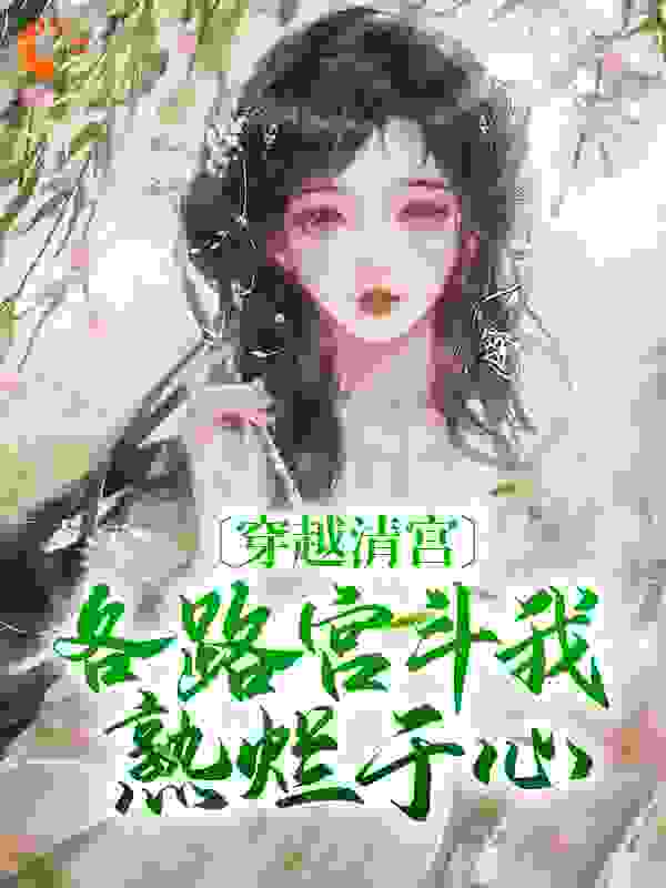 穿越清宫，各路宫斗我熟烂于心全文免费完整版阅读_一丘丘沂文_穿越清宫，各路宫斗我熟烂于心最新章节更新全集