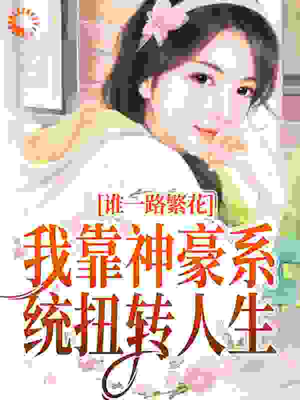 一路繁花：我靠神豪系统扭转人生全文免费完整版阅读_请给我一支蘭州_一路繁花：我靠神豪系统扭转人生最新章节更新全集