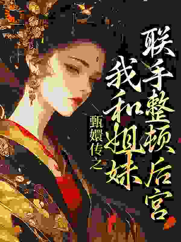 甄嬛传之我和姐妹联手整顿后宫全文免费完整版阅读_葡萄冰山_甄嬛传之我和姐妹联手整顿后宫最新章节更新全集