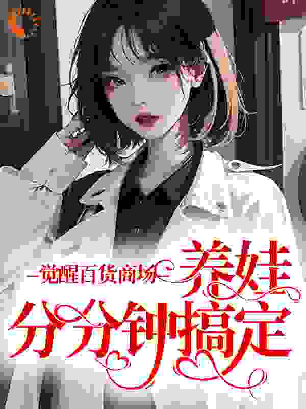 觉醒百货商场，养娃分分钟搞定全文免费完整版阅读_松子茉_觉醒百货商场，养娃分分钟搞定最新章节更新全集