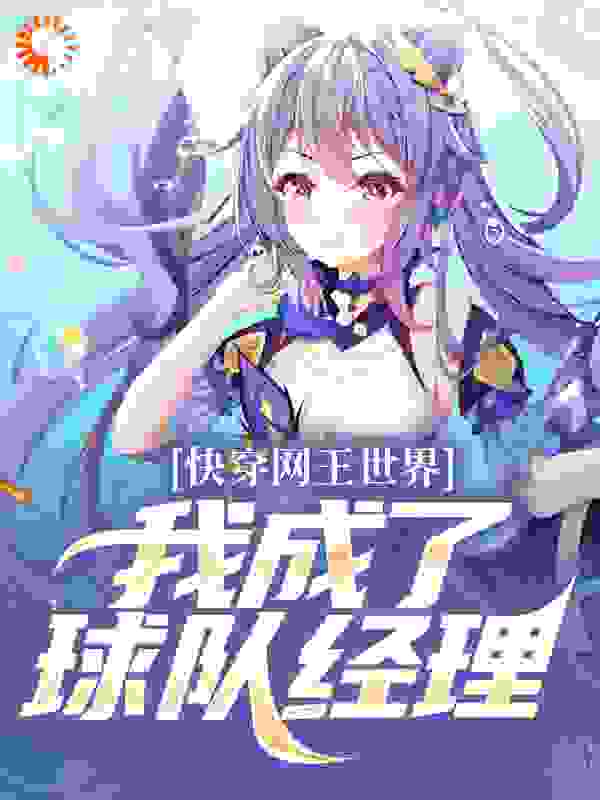 快穿网王世界，我成了球队经理全文免费完整版阅读_西柚鸽子_快穿网王世界，我成了球队经理最新章节更新全集