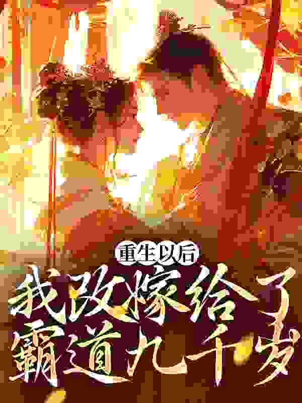 重生以后，我改嫁给了霸道九千岁全文免费完整版阅读_花不说_重生以后，我改嫁给了霸道九千岁最新章节更新全集