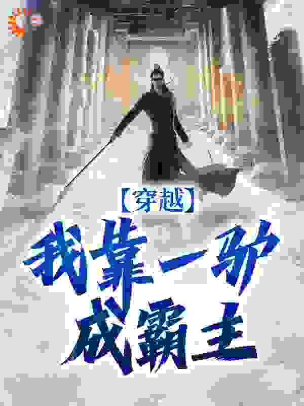 穿越：我靠一驴成霸主全文免费完整版阅读_池塘里的海豚_穿越：我靠一驴成霸主最新章节更新全集