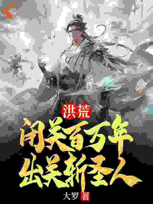 洪荒：闭关百万年，出关斩圣人全文免费完整版阅读_大罗_洪荒：闭关百万年，出关斩圣人最新章节更新全集