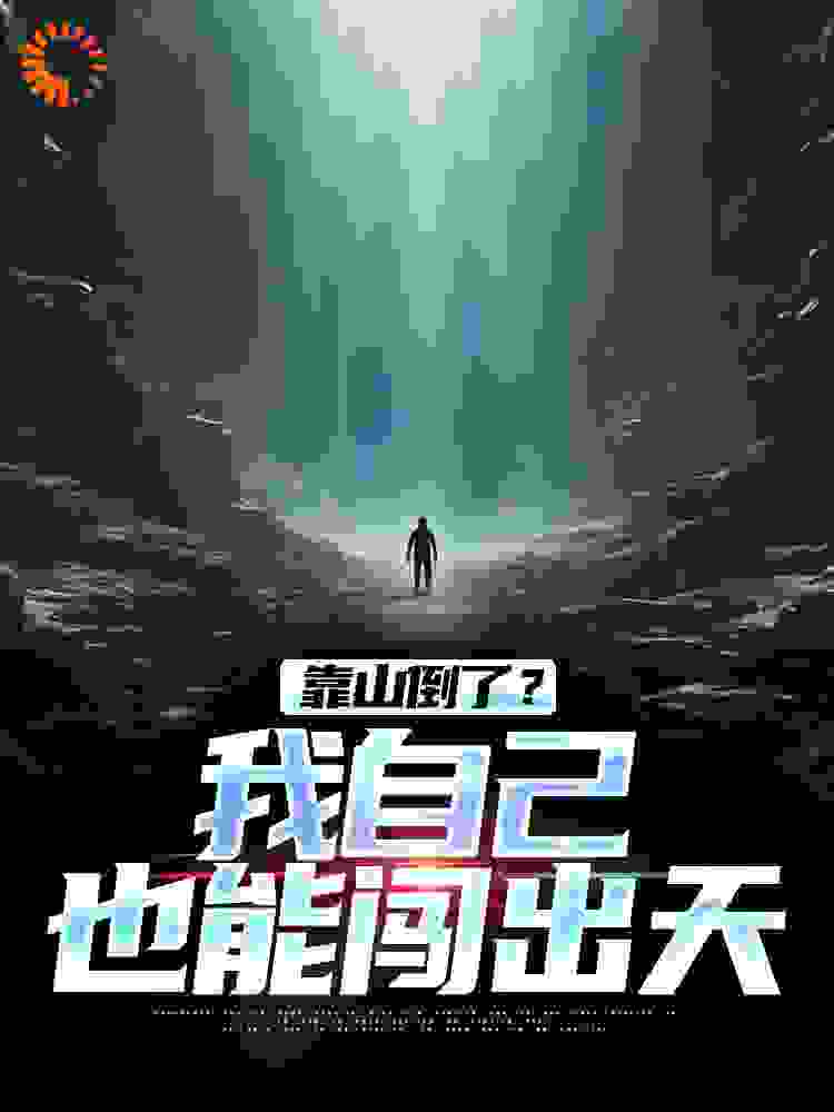 靠山倒了？我自己也能闯出天全文免费完整版阅读_江山与美人_靠山倒了？我自己也能闯出天最新章节更新全集