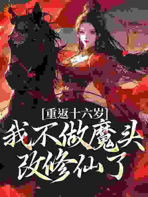 重返十六岁，我不做魔头改修仙了全文免费完整版阅读_罗什_重返十六岁，我不做魔头改修仙了最新章节更新全集