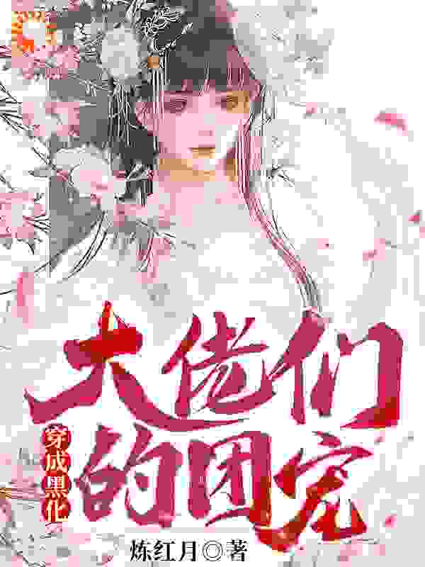 穿成黑化大佬们的团宠全文免费完整版阅读_炼红月_穿成黑化大佬们的团宠最新章节更新全集