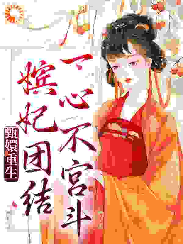 甄嬛重生，嫔妃团结一心不宫斗全文免费完整版阅读_一团嬛猫猫_甄嬛重生，嫔妃团结一心不宫斗最新章节更新全集