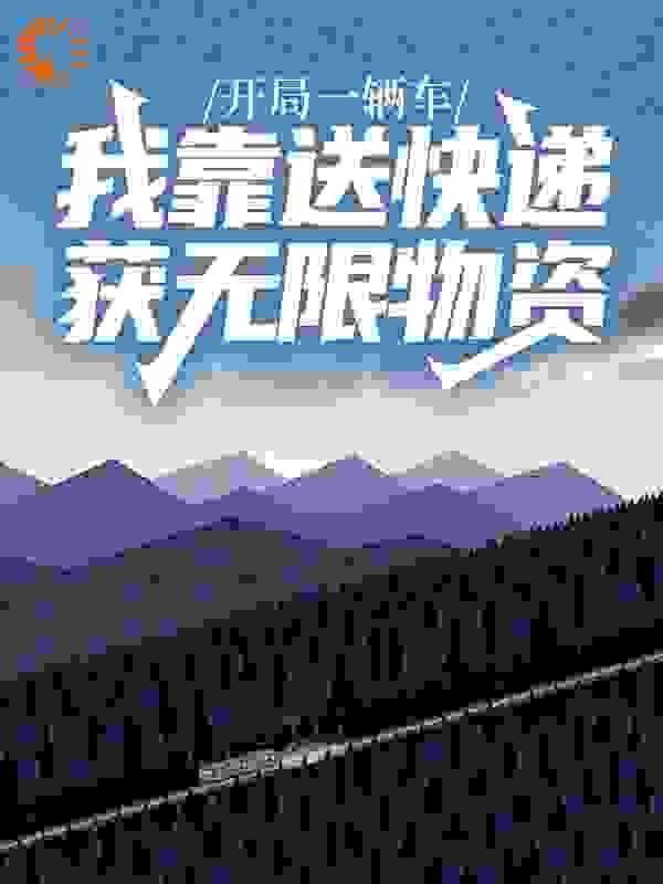开局一辆车，我靠送快递获无限物资全文免费完整版阅读_白糖小笼包_开局一辆车，我靠送快递获无限物资最新章节更新全集
